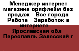 Менеджер интернет-магазина орифлейм без продаж - Все города Работа » Заработок в интернете   . Ярославская обл.,Переславль-Залесский г.